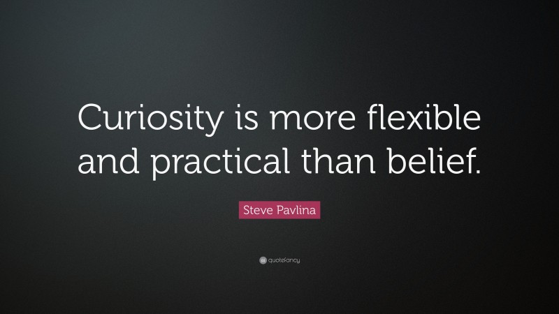 Steve Pavlina Quote: “Curiosity is more flexible and practical than belief.”