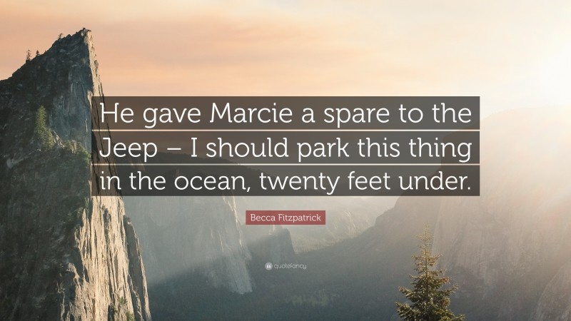 Becca Fitzpatrick Quote: “He gave Marcie a spare to the Jeep – I should park this thing in the ocean, twenty feet under.”