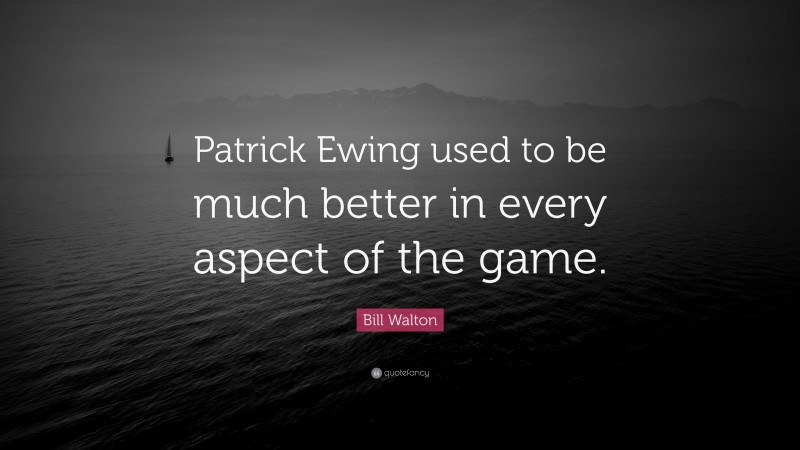 Bill Walton Quote: “Patrick Ewing used to be much better in every aspect of the game.”