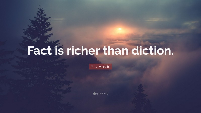 J. L. Austin Quote: “Fact is richer than diction.”