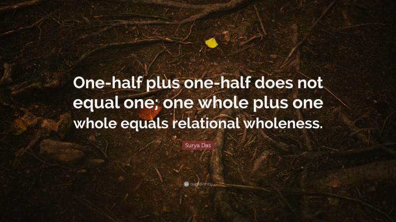 Surya Das Quote: “One-half plus one-half does not equal one; one whole plus one whole equals relational wholeness.”