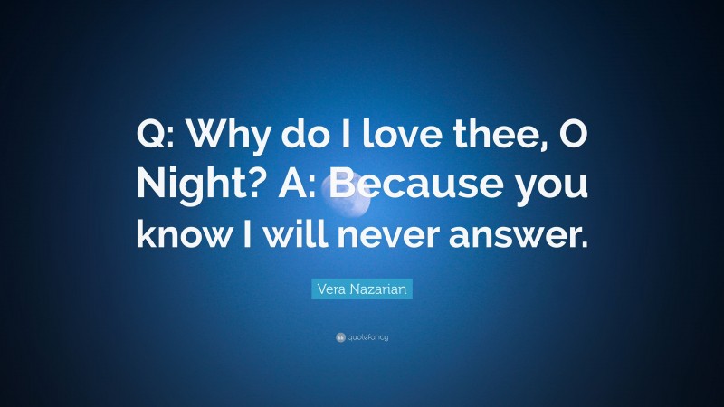 Vera Nazarian Quote: “Q: Why do I love thee, O Night? A: Because you know I will never answer.”