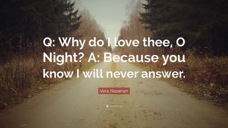 Vera Nazarian Quote: “Q: Why do I love thee, O Night? A: Because you know I will never answer.”
