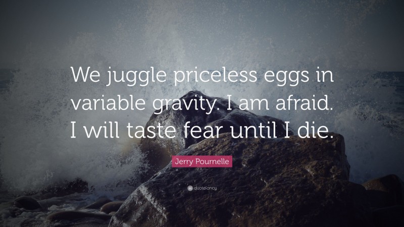 Jerry Pournelle Quote: “We juggle priceless eggs in variable gravity. I am afraid. I will taste fear until I die.”