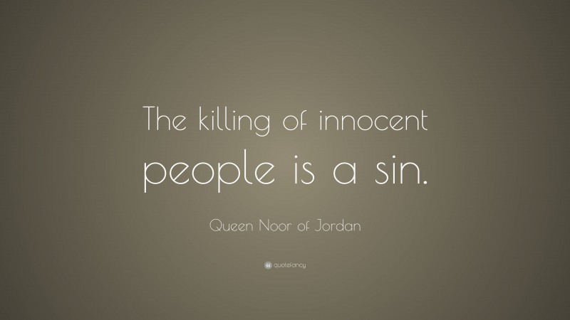 Queen Noor of Jordan Quote: “The killing of innocent people is a sin.”