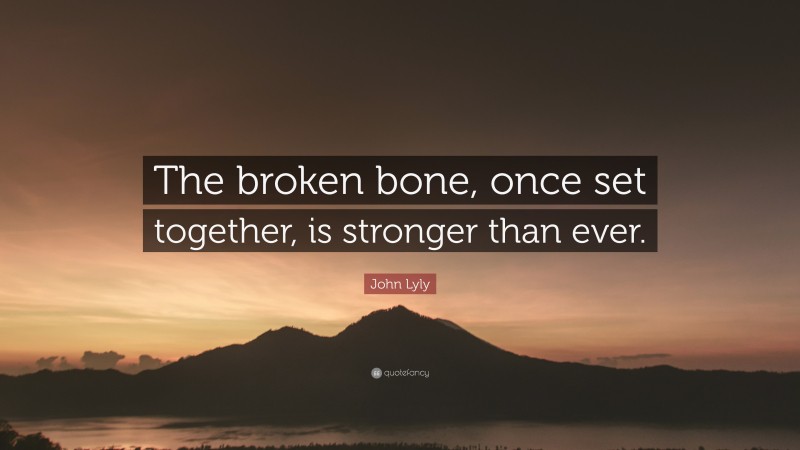 John Lyly Quote: “The broken bone, once set together, is stronger than ever.”