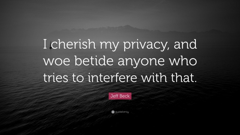 Jeff Beck Quote: “I cherish my privacy, and woe betide anyone who tries to interfere with that.”