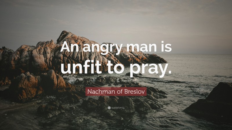 Nachman of Breslov Quote: “An angry man is unfit to pray.”