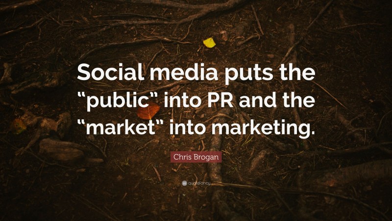 Chris Brogan Quote: “Social media puts the “public” into PR and the “market” into marketing.”