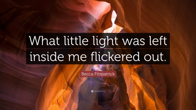 Becca Fitzpatrick Quote: “What little light was left inside me flickered out.”