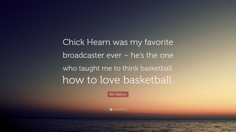 Bill Walton Quote: “Chick Hearn was my favorite broadcaster ever – he’s the one who taught me to think basketball, how to love basketball.”