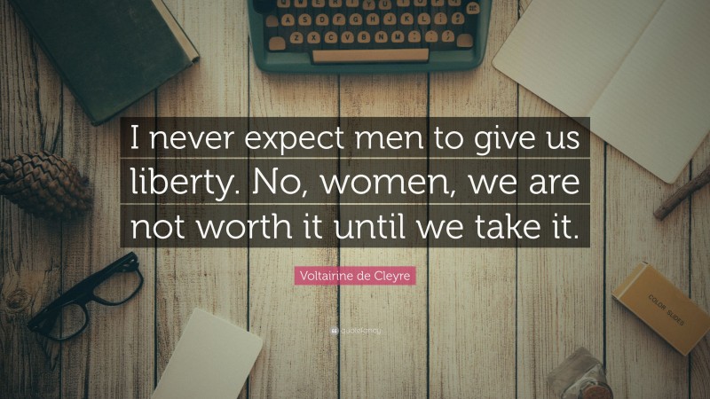 Voltairine de Cleyre Quote: “I never expect men to give us liberty. No, women, we are not worth it until we take it.”