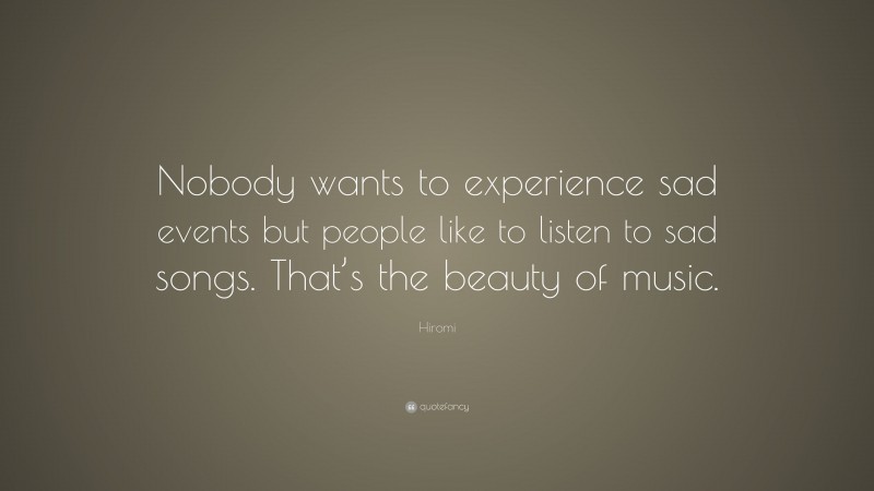 Hiromi Quote: “Nobody wants to experience sad events but people like to listen to sad songs. That’s the beauty of music.”