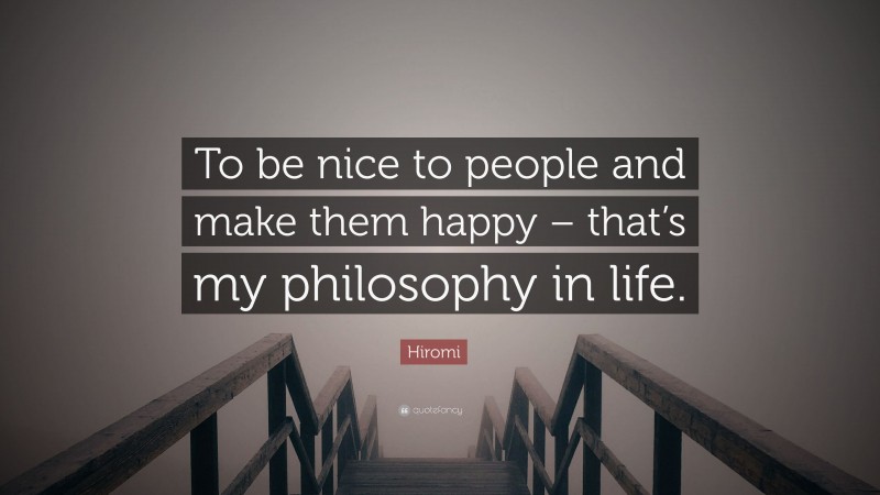 Hiromi Quote: “To be nice to people and make them happy – that’s my philosophy in life.”