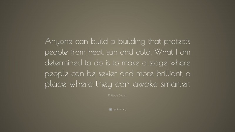 Philippe Starck Quote: “Anyone can build a building that protects ...