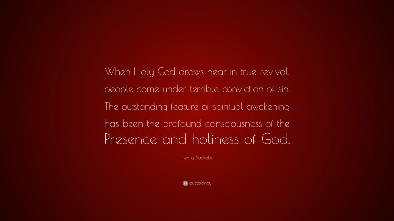 Henry Blackaby Quote: “When Holy God draws near in true revival, people come under terrible conviction of sin. The outstanding feature of spiritual awakening has been the profound consciousness of the Presence and holiness of God.”