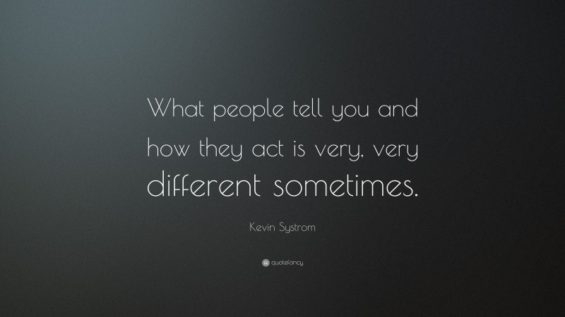 Kevin Systrom Quote: “What people tell you and how they act is very, very different sometimes.”