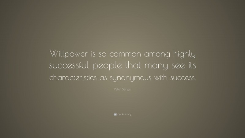 Peter Senge Quote: “Willpower is so common among highly successful people that many see its characteristics as synonymous with success.”
