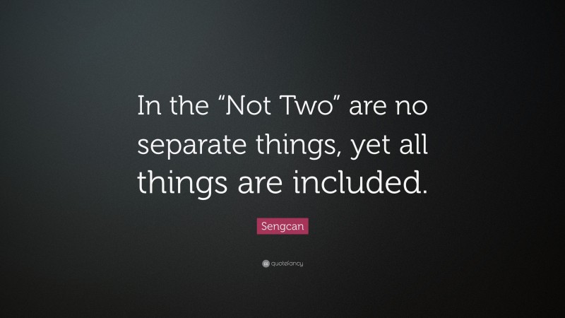 Sengcan Quote: “In the “Not Two” are no separate things, yet all things are included.”