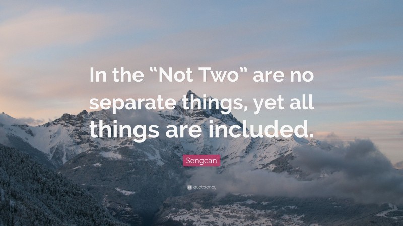 Sengcan Quote: “In the “Not Two” are no separate things, yet all things are included.”