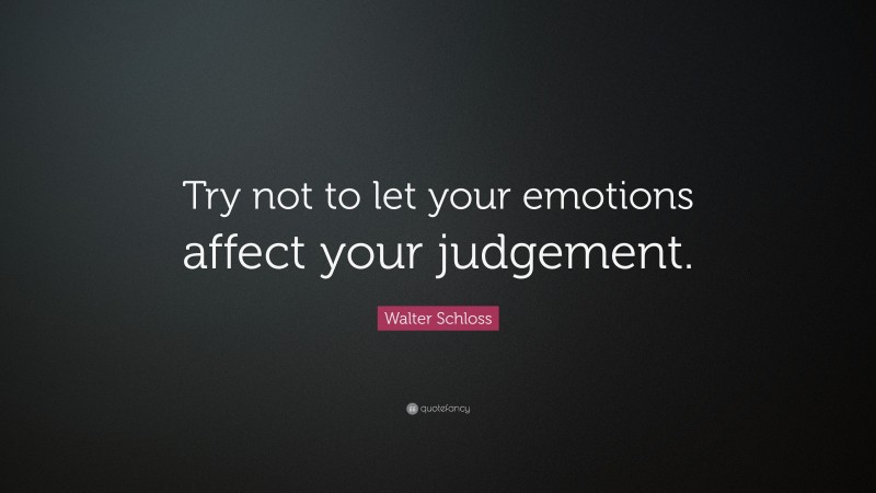 Walter Schloss Quote: “Try not to let your emotions affect your judgement.”
