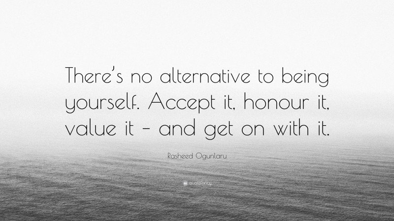Rasheed Ogunlaru Quote: “There’s no alternative to being yourself. Accept it, honour it, value it – and get on with it.”