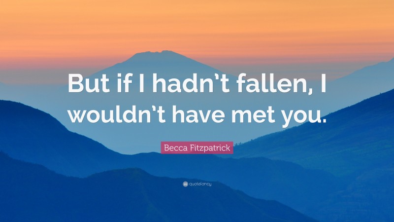 Becca Fitzpatrick Quote: “But if I hadn’t fallen, I wouldn’t have met you.”