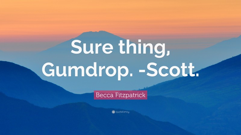 Becca Fitzpatrick Quote: “Sure thing, Gumdrop. -Scott.”