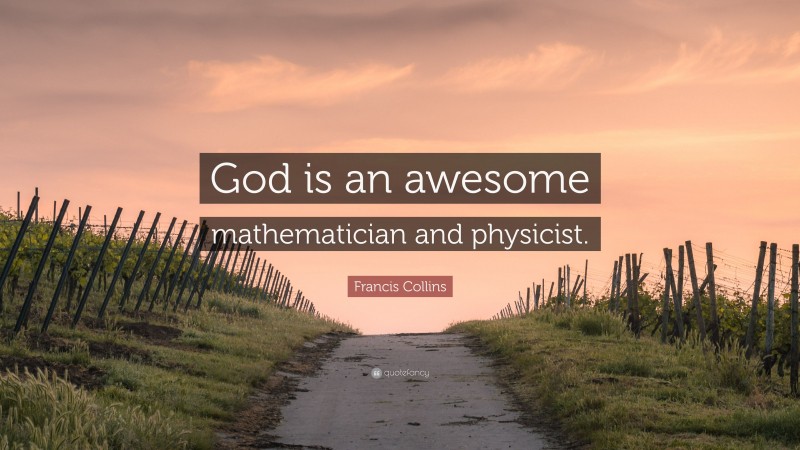 Francis Collins Quote: “God is an awesome mathematician and physicist.”
