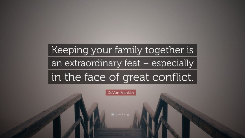 DeVon Franklin Quote: “Keeping your family together is an extraordinary feat – especially in the face of great conflict.”