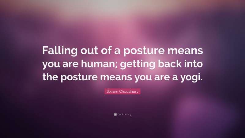 Bikram Choudhury Quote: “Falling out of a posture means you are human; getting back into the posture means you are a yogi.”
