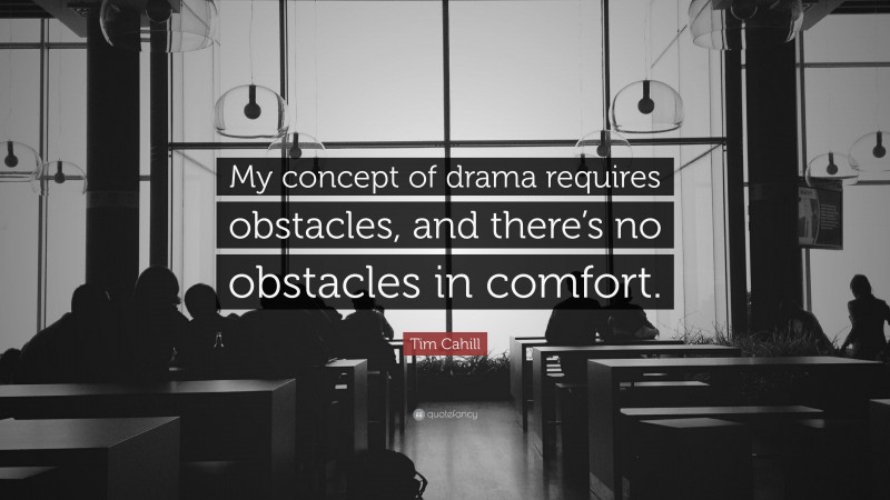 Tim Cahill Quote: “My concept of drama requires obstacles, and there’s no obstacles in comfort.”