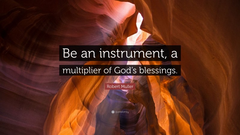 Robert Muller Quote: “Be an instrument, a multiplier of God’s blessings.”