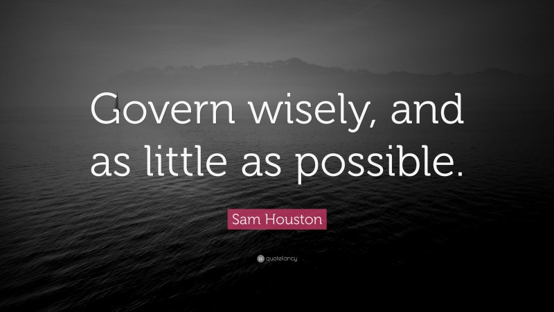 Sam Houston Quote: “Govern wisely, and as little as possible.”