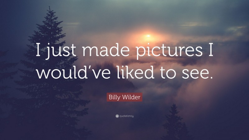 Billy Wilder Quote: “I just made pictures I would’ve liked to see.”