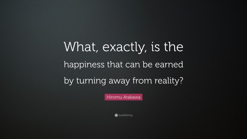 Hiromu Arakawa Quote: “What, exactly, is the happiness that can be earned by turning away from reality?”