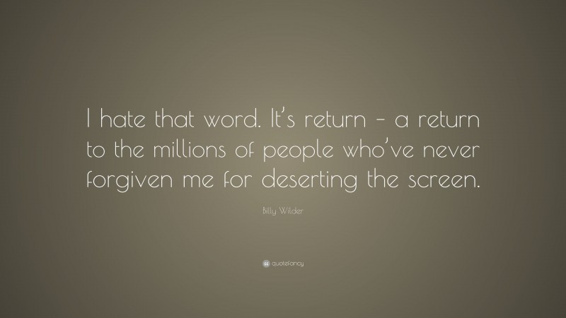 Billy Wilder Quote: “I hate that word. It’s return – a return to the millions of people who’ve never forgiven me for deserting the screen.”