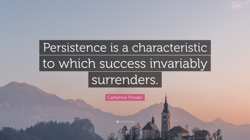 Catherine Ponder Quote: “Persistence is a characteristic to which success invariably surrenders.”