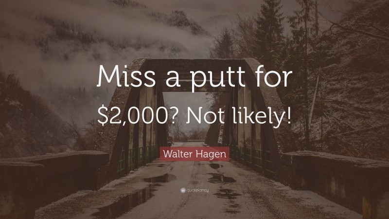 Walter Hagen Quote: “Miss a putt for $2,000? Not likely!”
