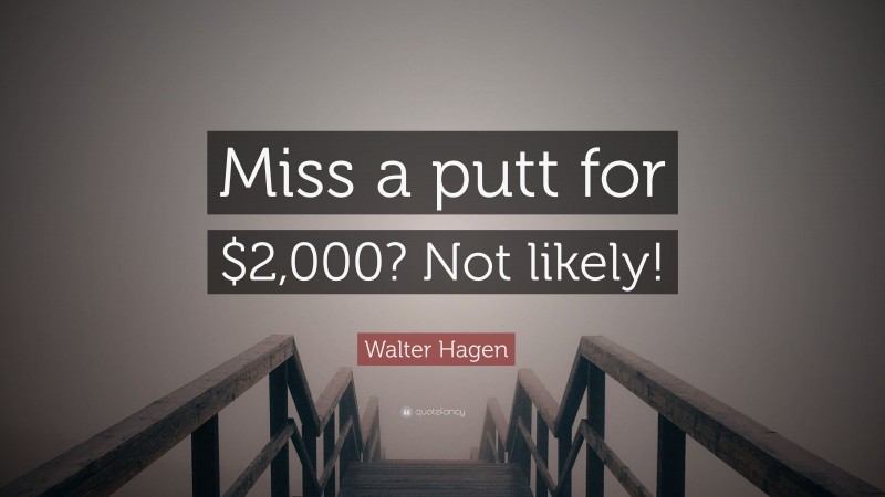 Walter Hagen Quote: “Miss a putt for $2,000? Not likely!”