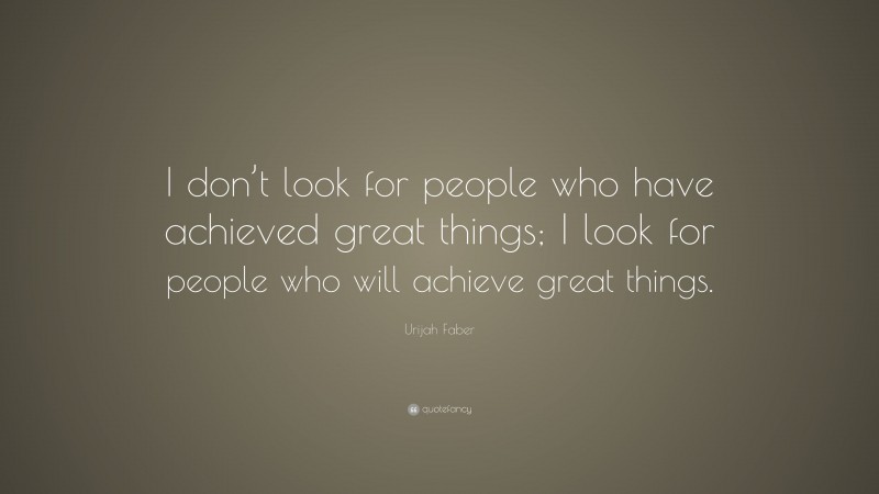 Urijah Faber Quote: “I don’t look for people who have achieved great things; I look for people who will achieve great things.”