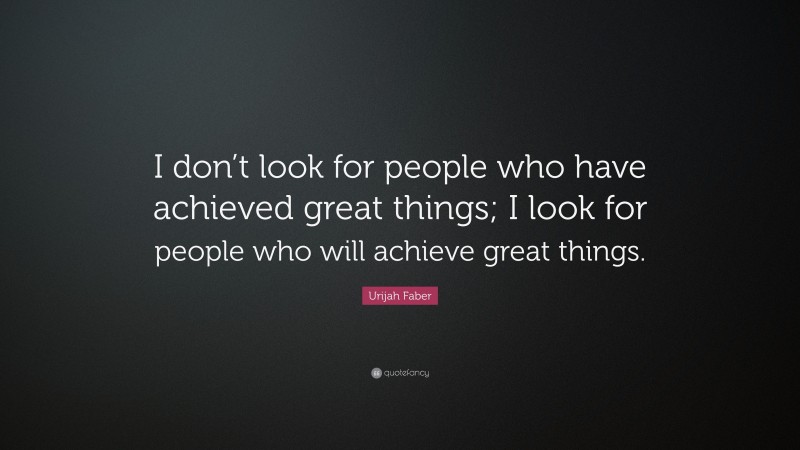 Urijah Faber Quote: “I don’t look for people who have achieved great things; I look for people who will achieve great things.”