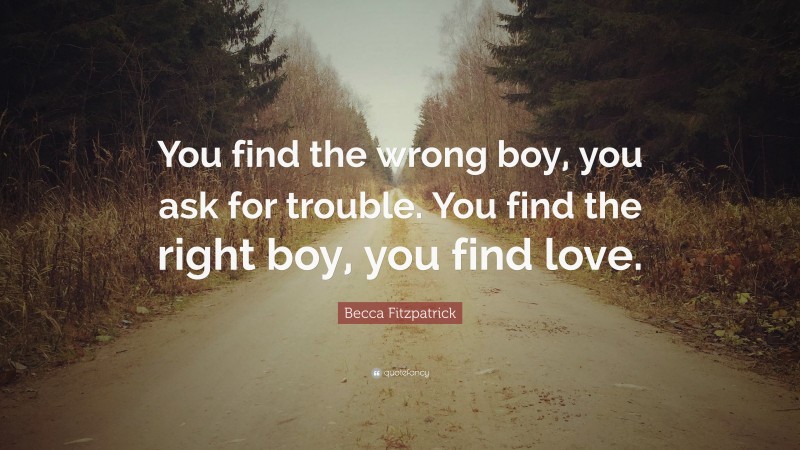 Becca Fitzpatrick Quote: “You find the wrong boy, you ask for trouble. You find the right boy, you find love.”