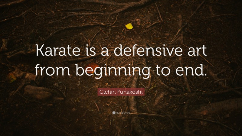 Gichin Funakoshi Quote: “Karate is a defensive art from beginning to end.”