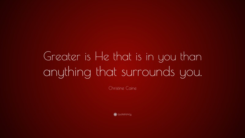Christine Caine Quote: “Greater is He that is in you than anything that surrounds you.”