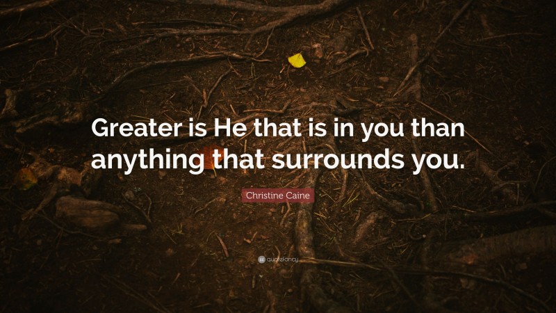 Christine Caine Quote: “Greater is He that is in you than anything that surrounds you.”