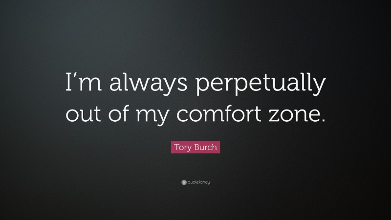 Tory Burch Quote: “I’m always perpetually out of my comfort zone.”