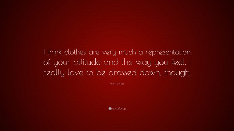 Trey Songz Quote: “I think clothes are very much a representation of your attitude and the way you feel. I really love to be dressed down, though.”