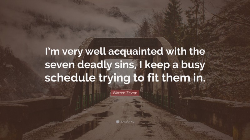Warren Zevon Quote: “I’m very well acquainted with the seven deadly sins, I keep a busy schedule trying to fit them in.”