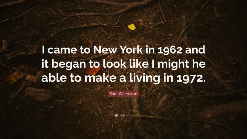 Sam Waterston Quote: “I came to New York in 1962 and it began to look like I might he able to make a living in 1972.”